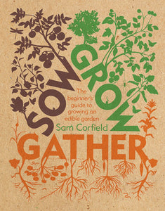 Sow Grow Gather: The Beginner's Guide to Growing an Edible Garden